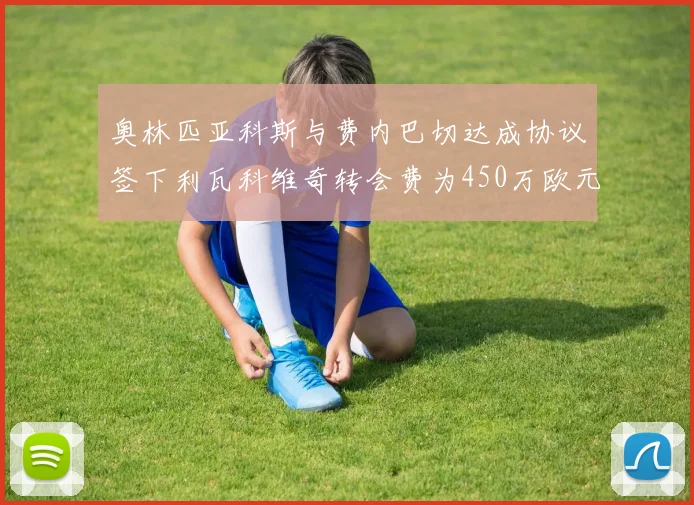 奥林匹亚科斯与费内巴切达成协议签下利瓦科维奇转会费为450万欧元