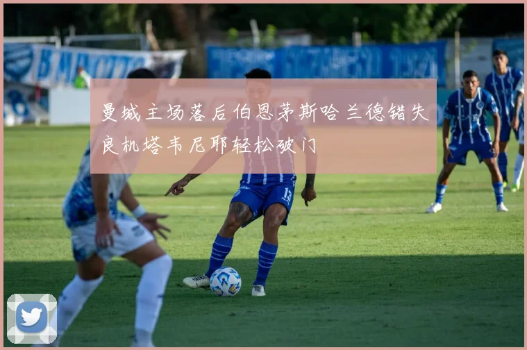 曼城主场落后伯恩茅斯哈兰德错失良机塔韦尼耶轻松破门