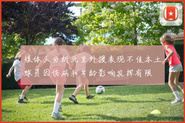 媒体人分析北京外援表现不佳本土球员因伤病和年龄影响发挥有限
