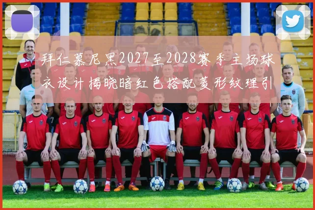 拜仁慕尼黑2027至2028赛季主场球衣设计揭晓暗红色搭配菱形纹理引领潮流