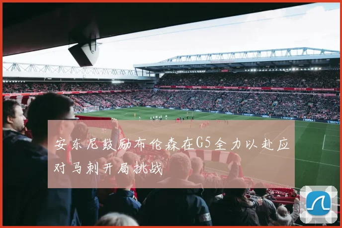 安东尼鼓励布伦森在G5全力以赴应对马刺开局挑战
