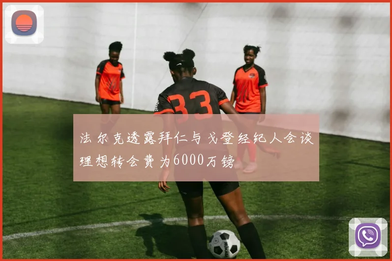 法尔克透露拜仁与戈登经纪人会谈理想转会费为6000万镑