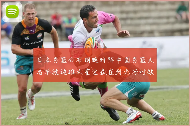 日本男篮公布明晚对阵中国男篮大名单渡边雄太霍金森在列无河村缺席
