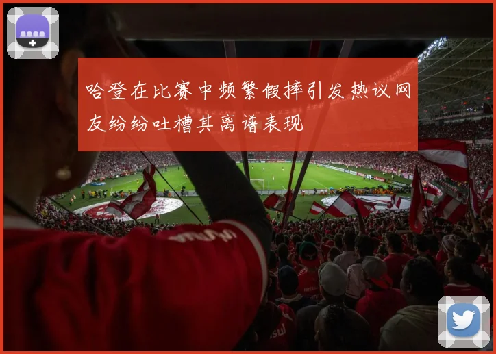 哈登在比赛中频繁假摔引发热议网友纷纷吐槽其离谱表现