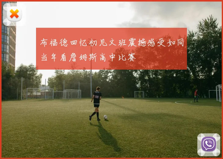 布福德回忆初见文班震撼感受如同当年看詹姆斯高中比赛