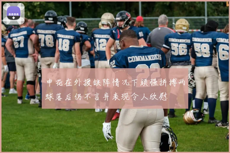 申花在外援缺阵情况下顽强拼搏两球落后仍不言弃表现令人欣慰